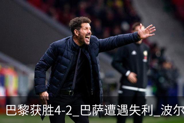 巴黎获胜4-2 巴萨遭遇失利 波尔图冷负成焦点