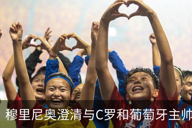 穆里尼奥澄清与C罗和葡萄牙主帅争议无关